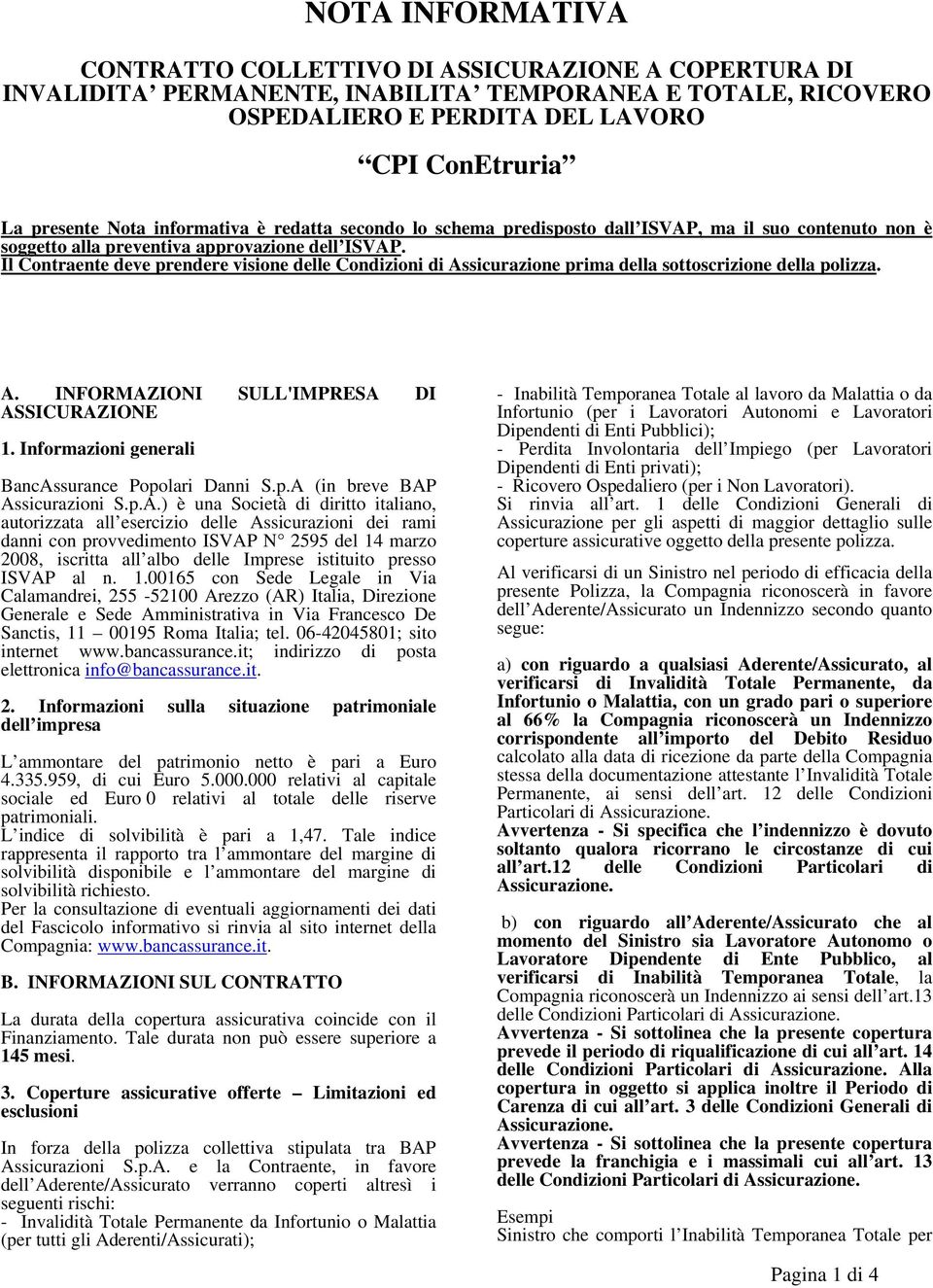 Il Contraente deve prendere visione delle Condizioni di Assicurazione prima della sottoscrizione della polizza. A. INFORMAZIONI SULL'IMPRESA DI ASSICURAZIONE 1.