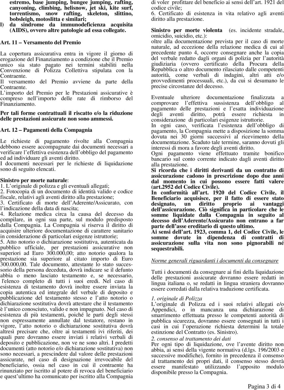 11 Versamento del Premio La copertura assicurativa entra in vigore il giorno di erogazione del Finanziamento a condizione che il Premio unico sia stato pagato nei termini stabiliti nella Convenzione