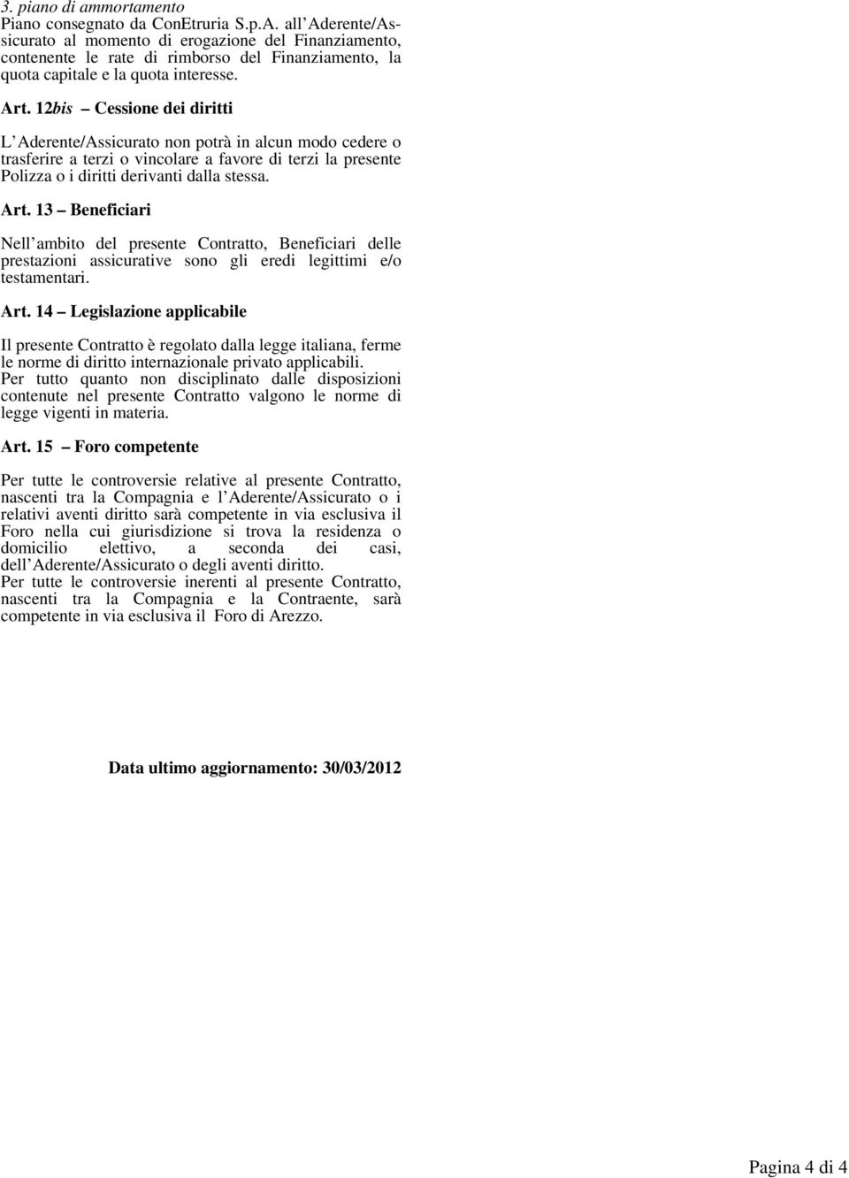 12bis Cessione dei diritti L Aderente/Assicurato non potrà in alcun modo cedere o trasferire a terzi o vincolare a favore di terzi la presente Polizza o i diritti derivanti dalla stessa. Art.