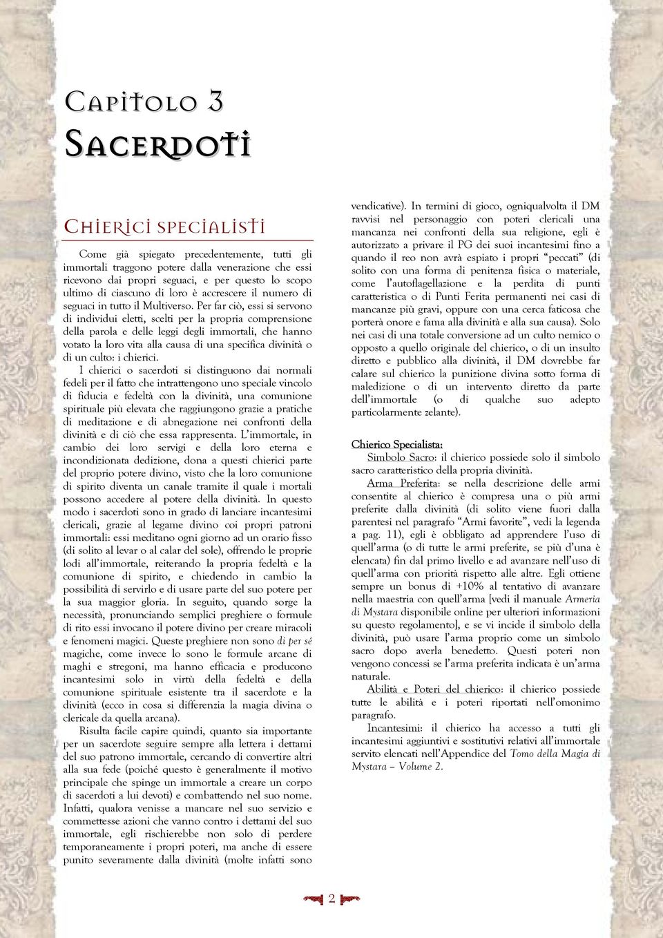 Per far ciò, essi si servono di individui eletti, scelti per la propria comprensione della parola e delle leggi degli immortali, che hanno votato la loro vita alla causa di una specifica divinità o