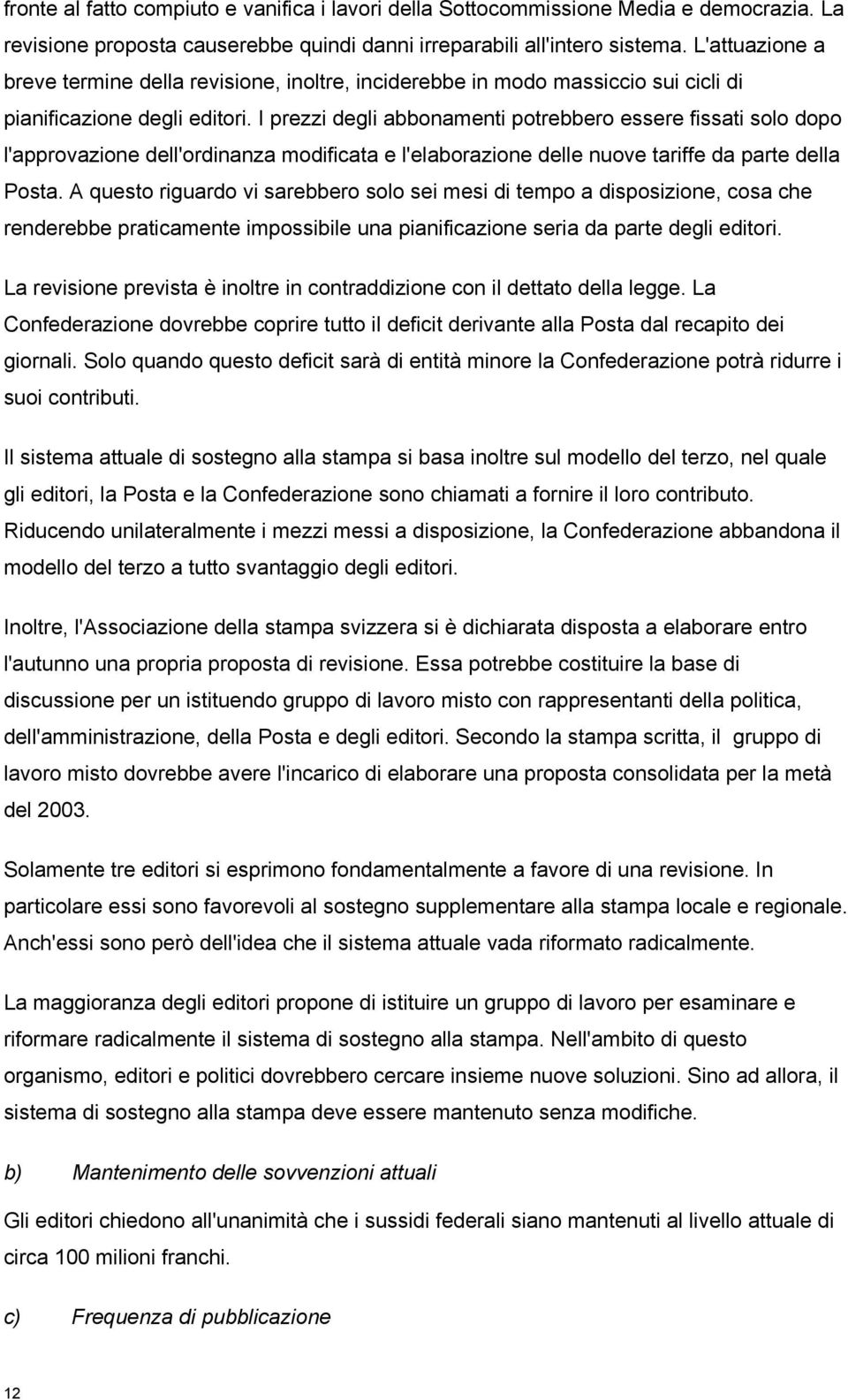 I prezzi degli abbonamenti potrebbero essere fissati solo dopo l'approvazione dell'ordinanza modificata e l'elaborazione delle nuove tariffe da parte della Posta.