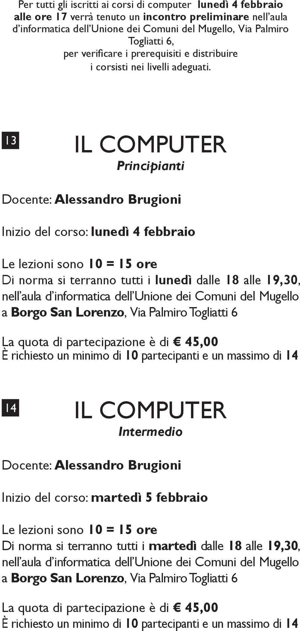 13 IL COMPUTER Principianti Docente: Alessandro Brugioni Inizio del corso: lunedì 4 febbraio Le lezioni sono 10 = 15 ore Di norma si terranno tutti i lunedì dalle 18 alle 19,30, nell aula d