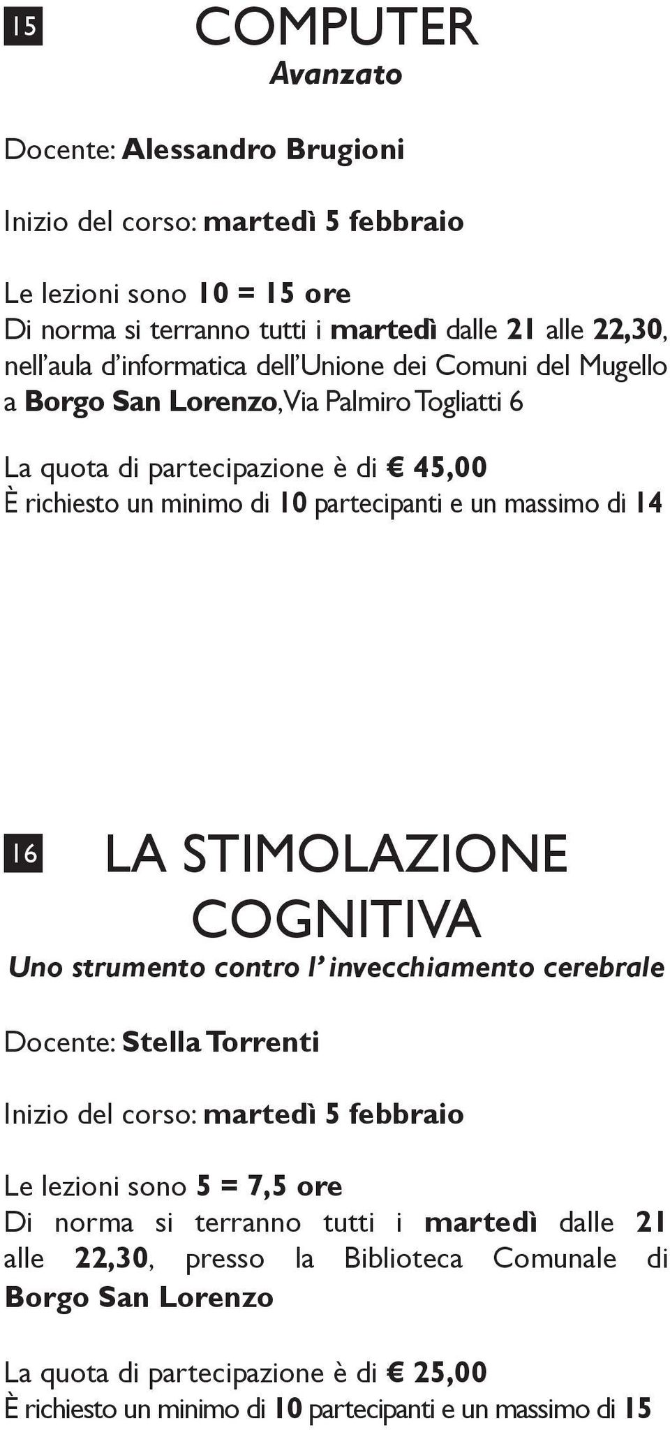 14 16 LA STIMOLAZIONE COGNITIVA Uno strumento contro l invecchiamento cerebrale Docente: Stella Torrenti Inizio del corso: martedì 5 febbraio Le lezioni sono 5 = 7,5 ore Di norma si