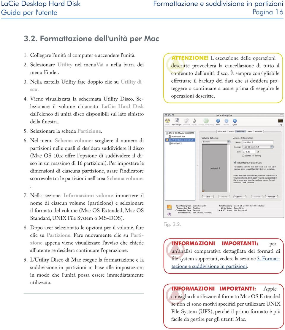 Selezionare il volume chiamato LaCie Hard Disk dall'elenco di unità disco disponibili sul lato sinistro della finestra. 5. Selezionare la scheda Partizione. 6.