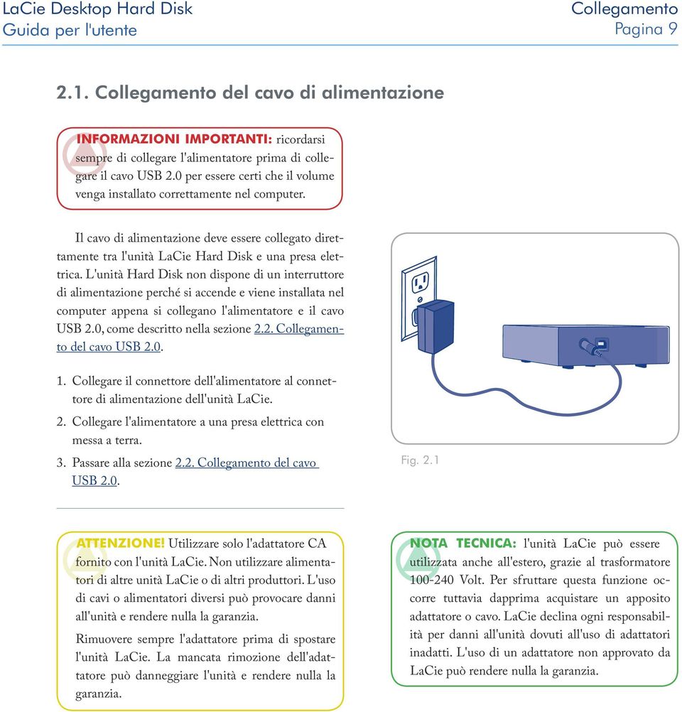 L'unità Hard Disk non dispone di un interruttore di alimentazione perché si accende e viene installata nel computer appena si collegano l'alimentatore e il cavo USB 2.