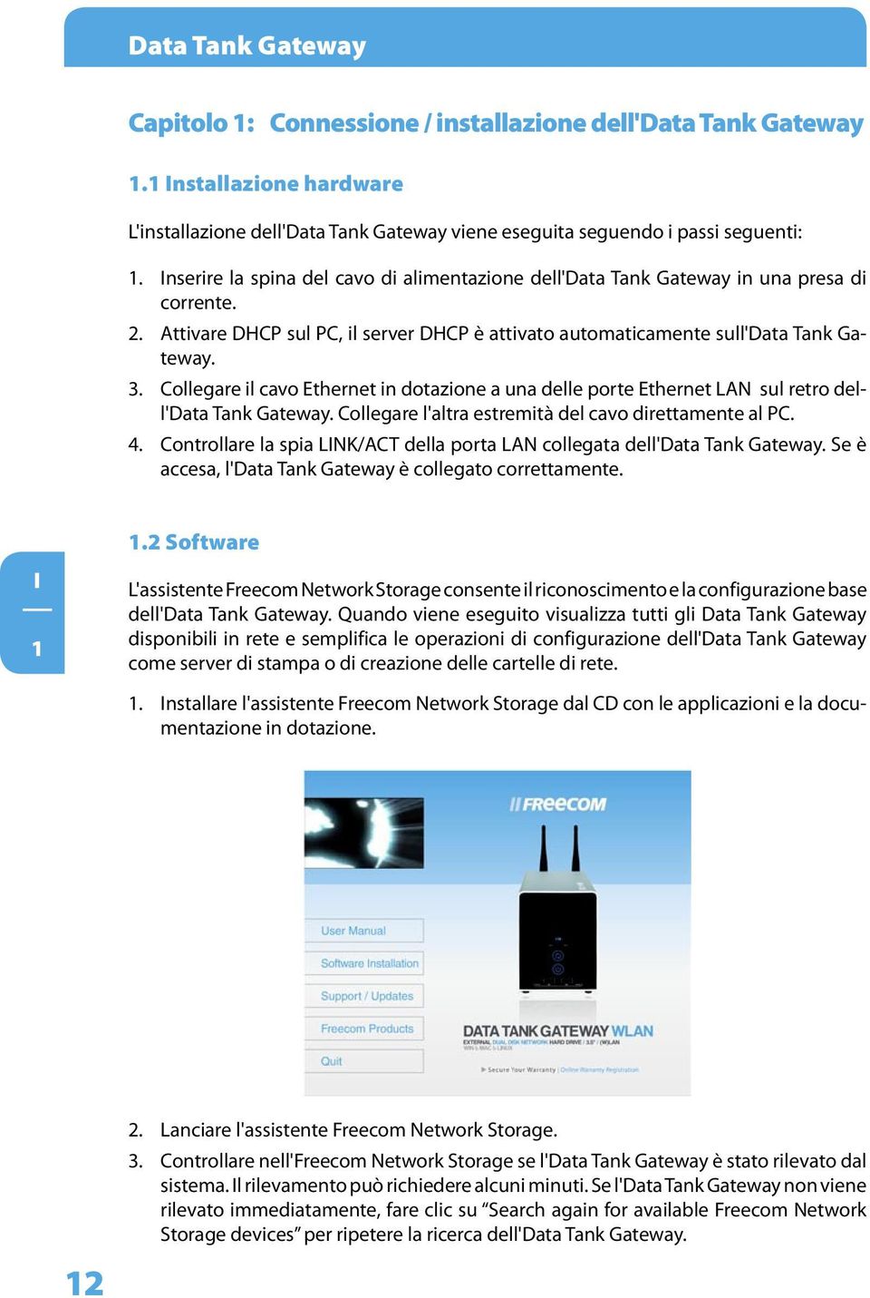 Collegare il cavo Ethernet in dotazione a una delle porte Ethernet LAN sul retro dell'data Tank Gateway. Collegare l'altra estremità del cavo direttamente al PC. 4.