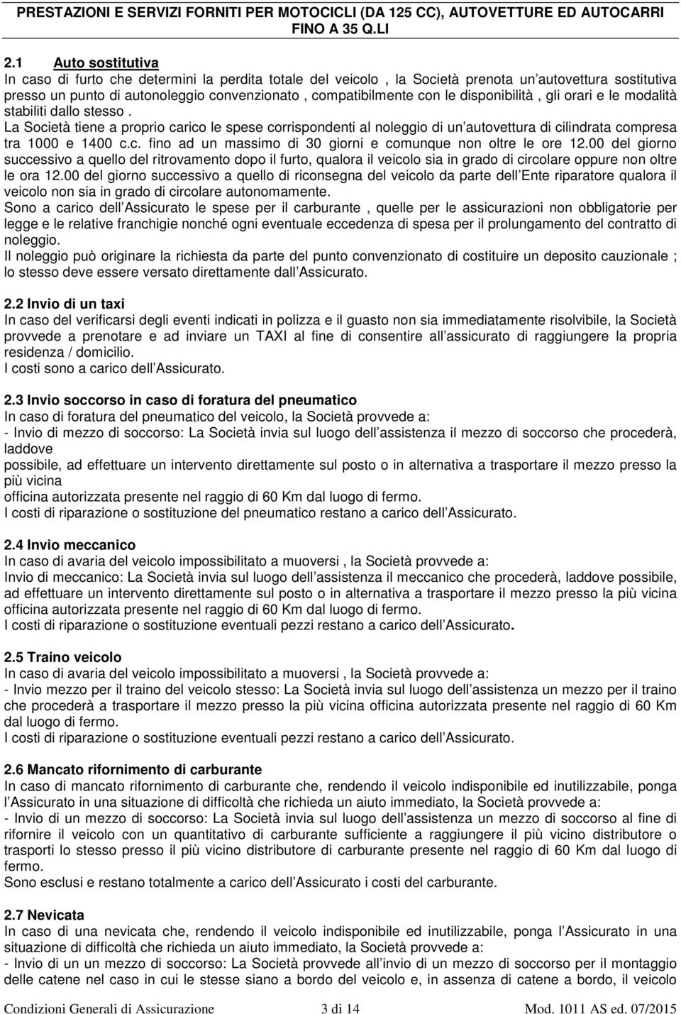 disponibilità, gli orari e le modalità stabiliti dallo stesso. La Società tiene a proprio carico le spese corrispondenti al noleggio di un autovettura di cilindrata compresa tra 1000 e 1400 c.c. fino ad un massimo di 30 giorni e comunque non oltre le ore 12.