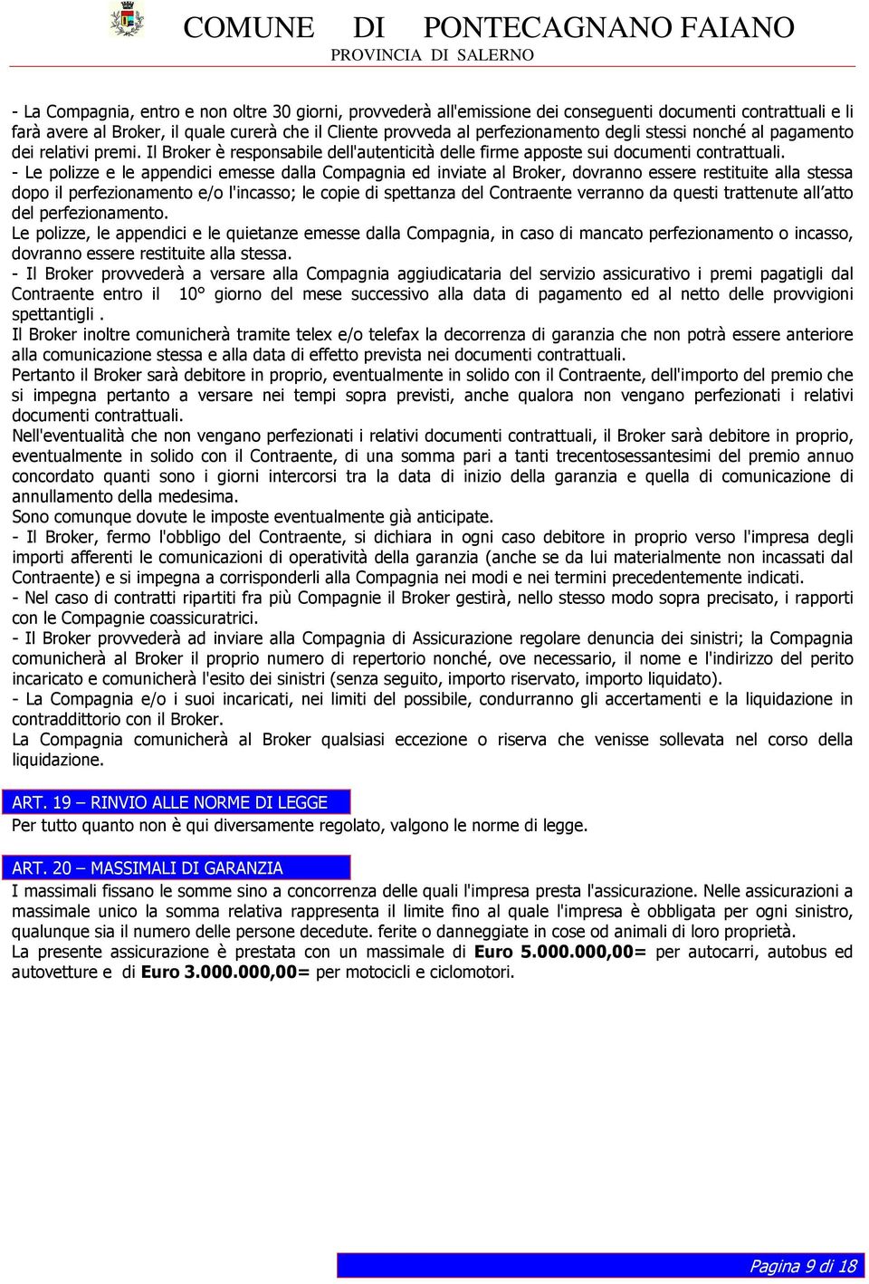 - Le polizze e le appendici emesse dalla Compagnia ed inviate al Broker, dovranno essere restituite alla stessa dopo il perfezionamento e/o l'incasso; le copie di spettanza del Contraente verranno da