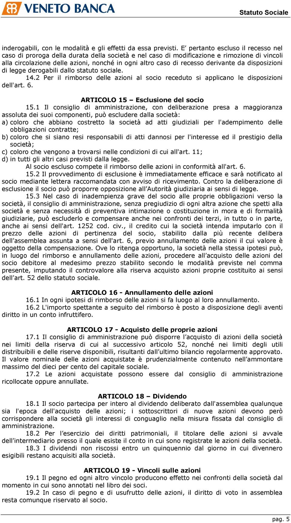 derivante da disposizioni di legge derogabili dallo statuto sociale. 14.2 Per il rimborso delle azioni al socio receduto si applicano le disposizioni dell'art. 6. ARTICOLO 15 Esclusione del socio 15.