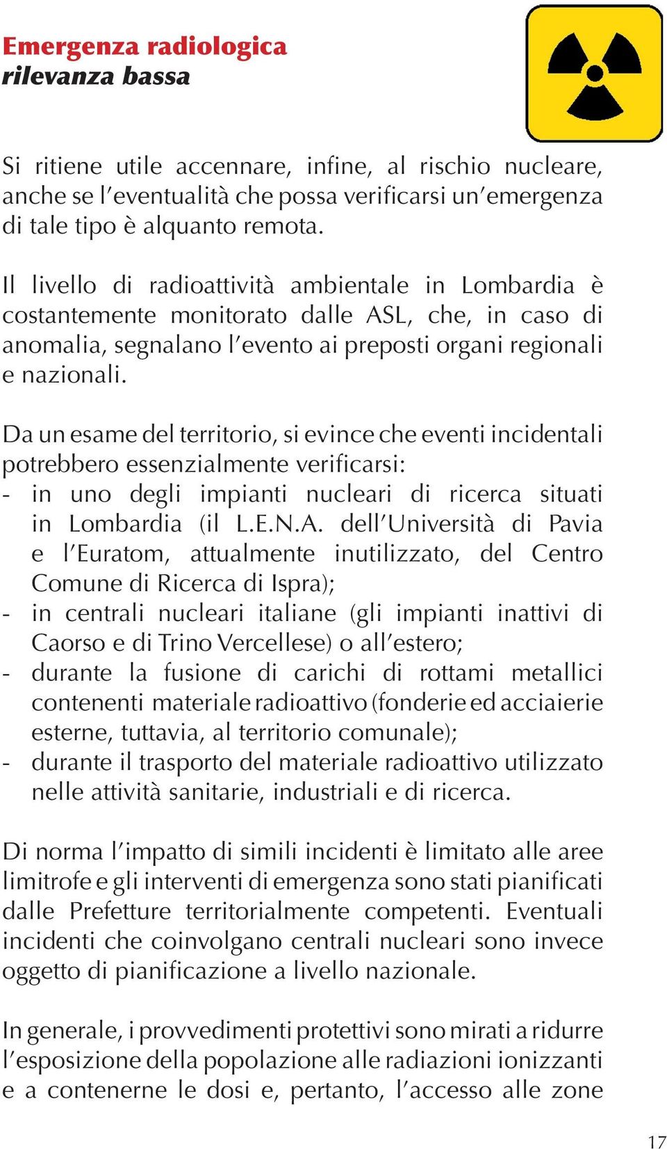 Da un esame del territorio, si evince che eventi incidentali potrebbero essenzialmente verificarsi: - in uno degli impianti nucleari di ricerca situati in Lombardia (il L.E.N.A.