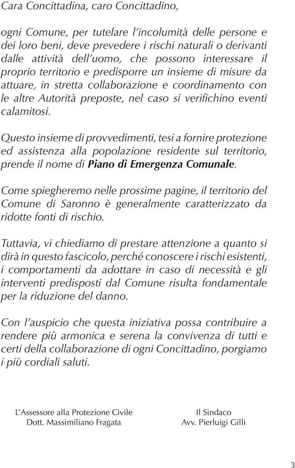 Questo insieme di provvedimenti, tesi a fornire protezione ed assistenza alla popolazione residente sul territorio, prende il nome di Piano di Emergenza Comunale.