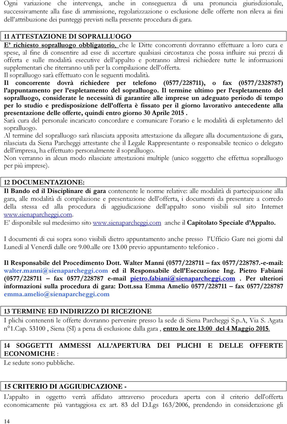 11 ATTESTAZIONE DI SOPRALLUOGO E richiesto sopralluogo obbligatorio, che le Ditte concorrenti dovranno effettuare a loro cura e spese, al fine di consentire ad esse di accertare qualsiasi circostanza