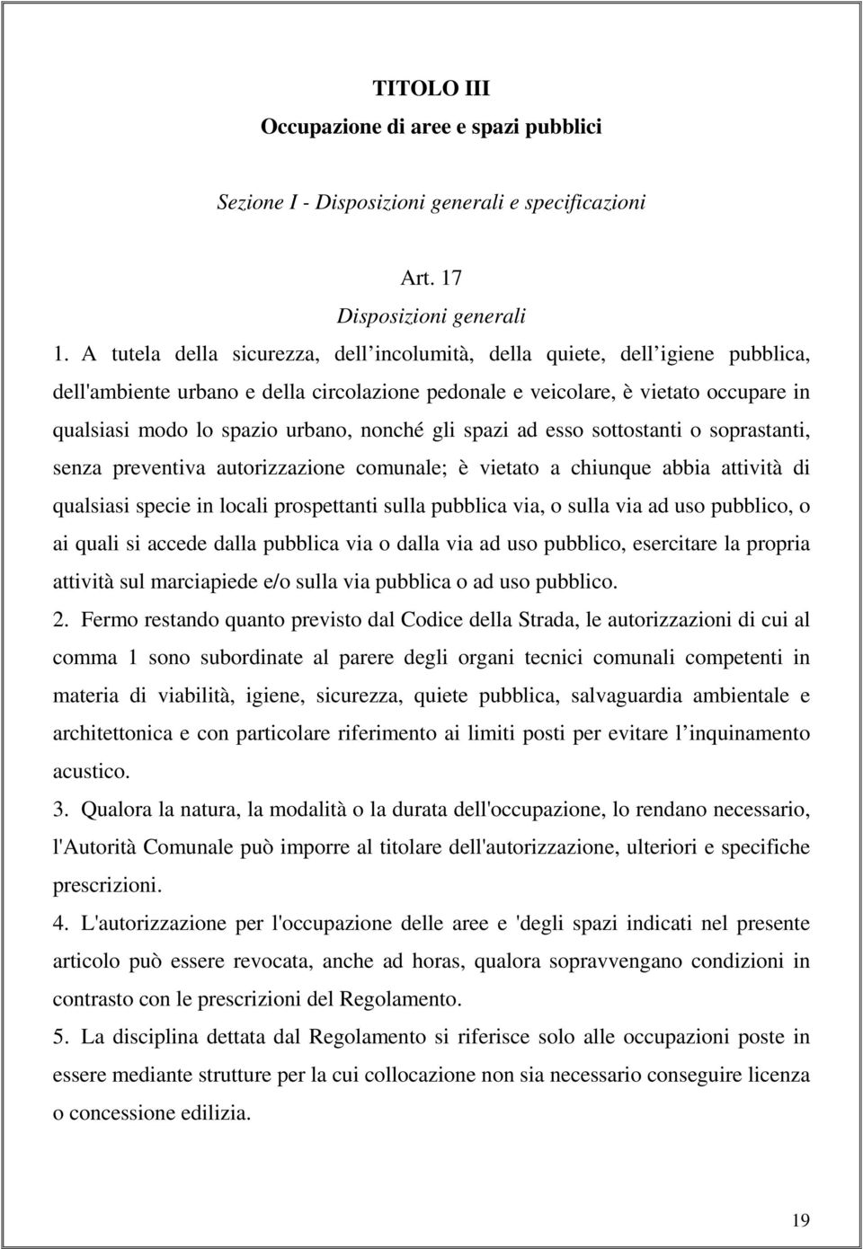 nonché gli spazi ad esso sottostanti o soprastanti, senza preventiva autorizzazione comunale; è vietato a chiunque abbia attività di qualsiasi specie in locali prospettanti sulla pubblica via, o