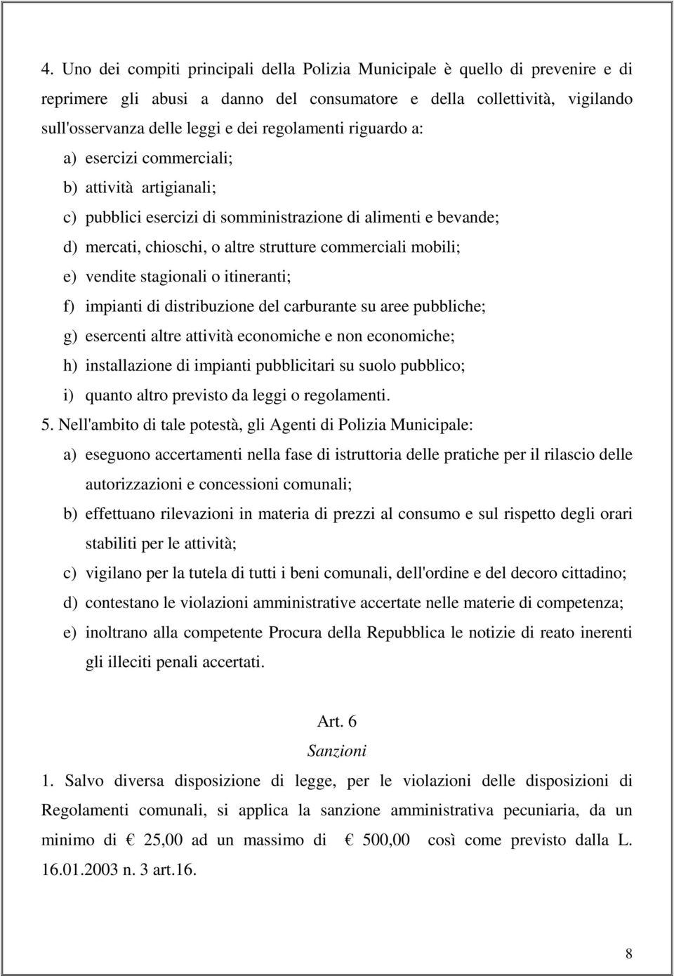 e) vendite stagionali o itineranti; f) impianti di distribuzione del carburante su aree pubbliche; g) esercenti altre attività economiche e non economiche; h) installazione di impianti pubblicitari