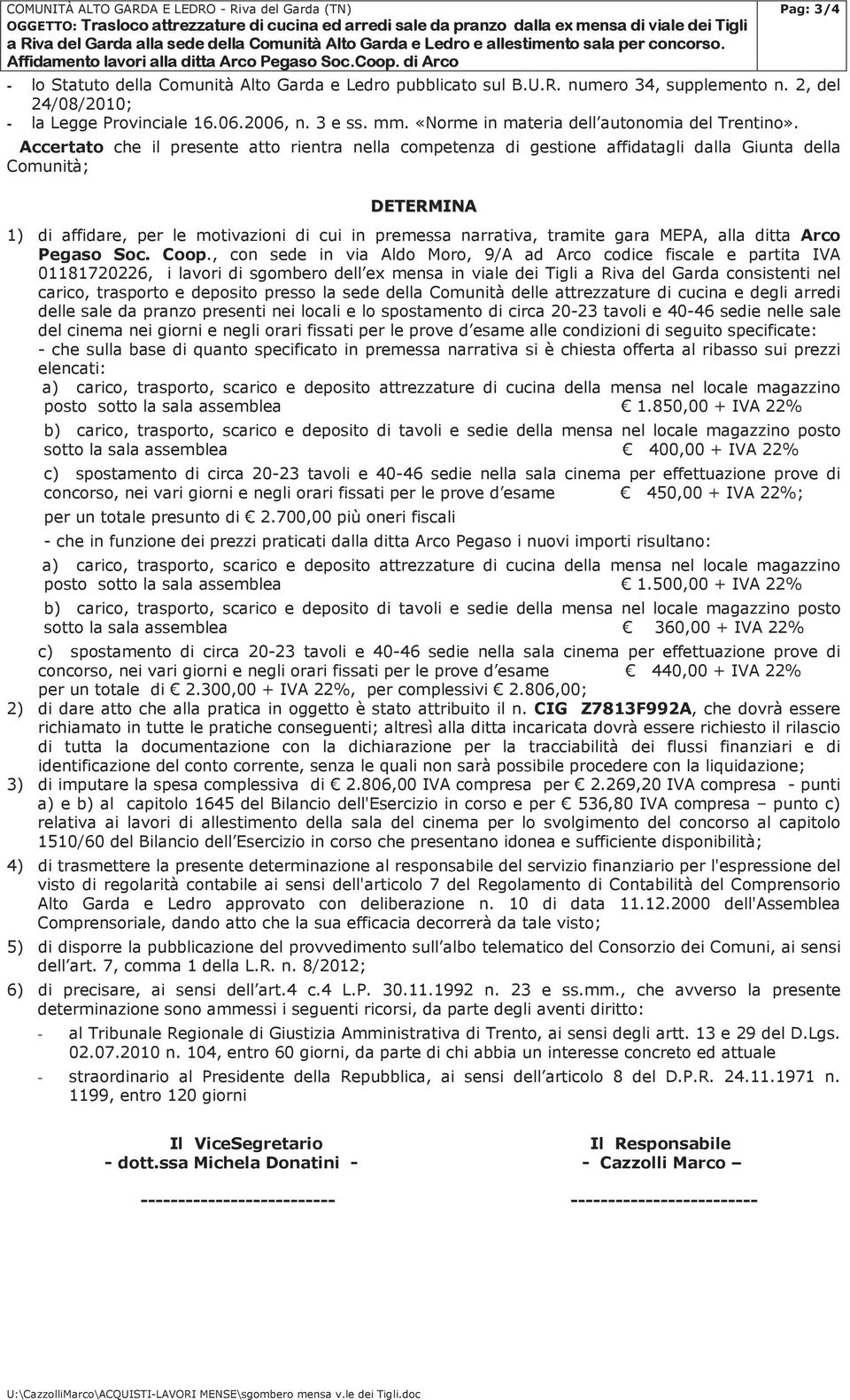 Accertato che il presente atto rientra nella competenza di gestione affidatagli dalla Giunta della Comunità; DETERMINA 1) di affidare, per le motivazioni di cui in premessa narrativa, tramite gara