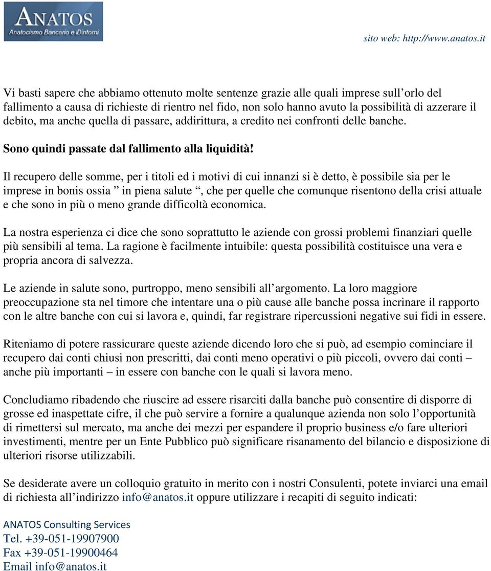 Il recupero delle somme, per i titoli ed i motivi di cui innanzi si è detto, è possibile sia per le imprese in bonis ossia in piena salute, che per quelle che comunque risentono della crisi attuale e