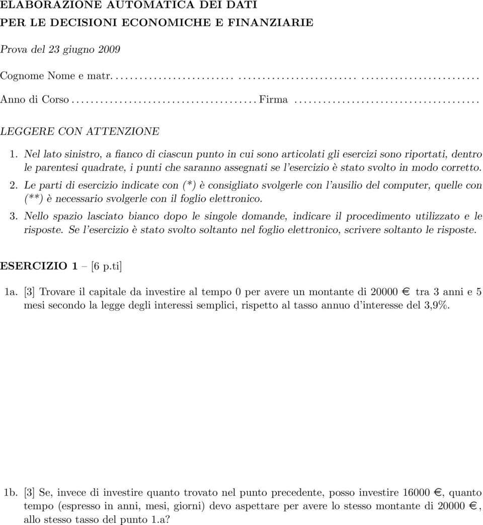 Nel lato sinistro, a fianco di ciascun punto in cui sono articolati gli esercizi sono riportati, dentro le parentesi quadrate, i punti che saranno assegnati se l esercizio è stato svolto in modo