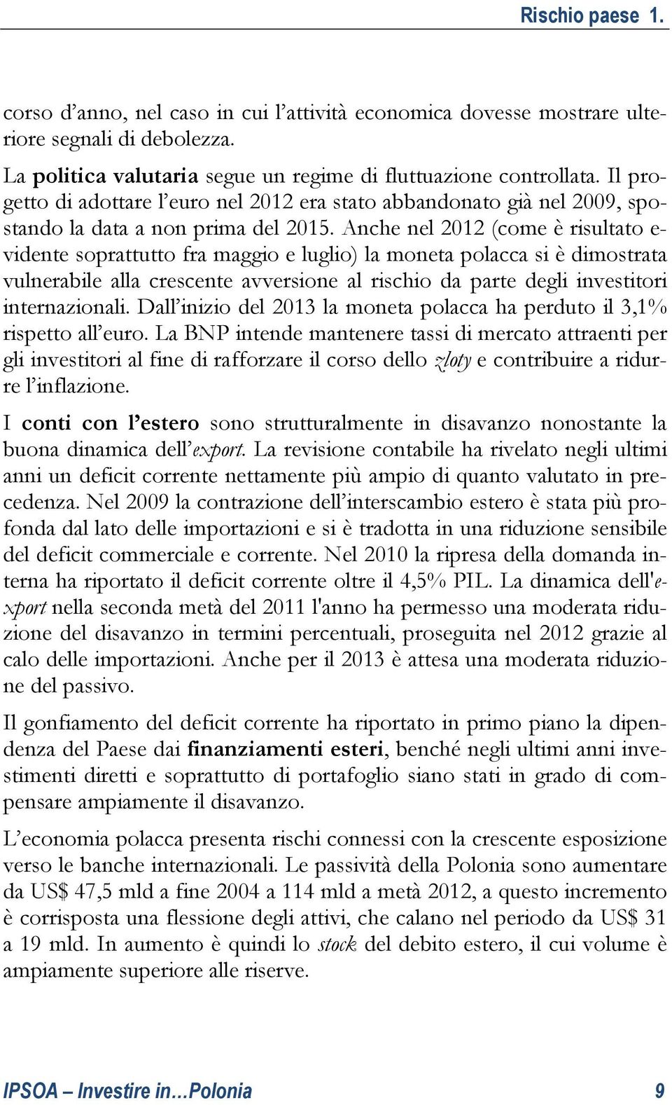 Anche nel 2012 (come è risultato e- vidente soprattutto fra maggio e luglio) la moneta polacca si è dimostrata vulnerabile alla crescente avversione al rischio da parte degli investitori