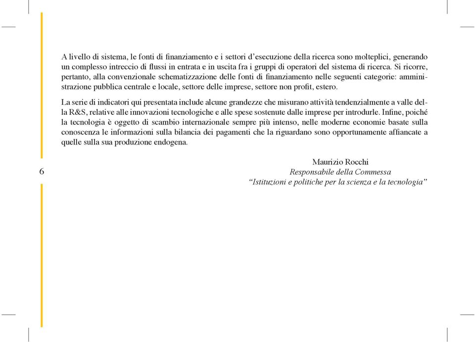 Si ricorre pertanto alla convenzionale schematizzazione delle fonti di finanziamento nelle seguenti categorie: amministrazione pubblica centrale e locale settore delle imprese settore non profit