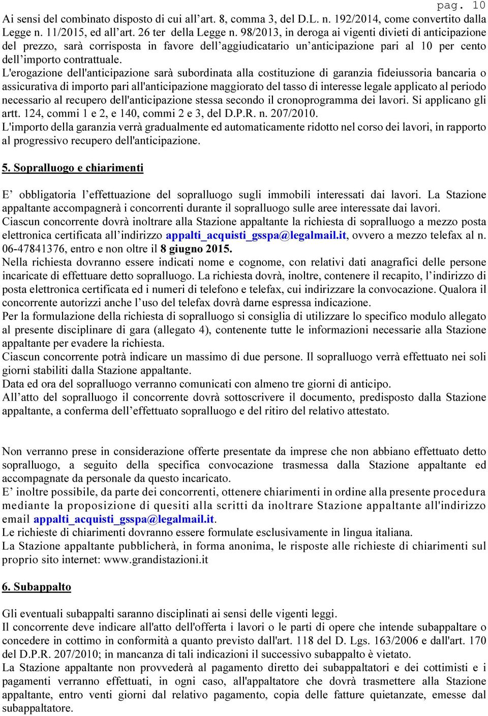 L'erogazione dell'anticipazione sarà subordinata alla costituzione di garanzia fideiussoria bancaria o assicurativa di importo pari all'anticipazione maggiorato del tasso di interesse legale