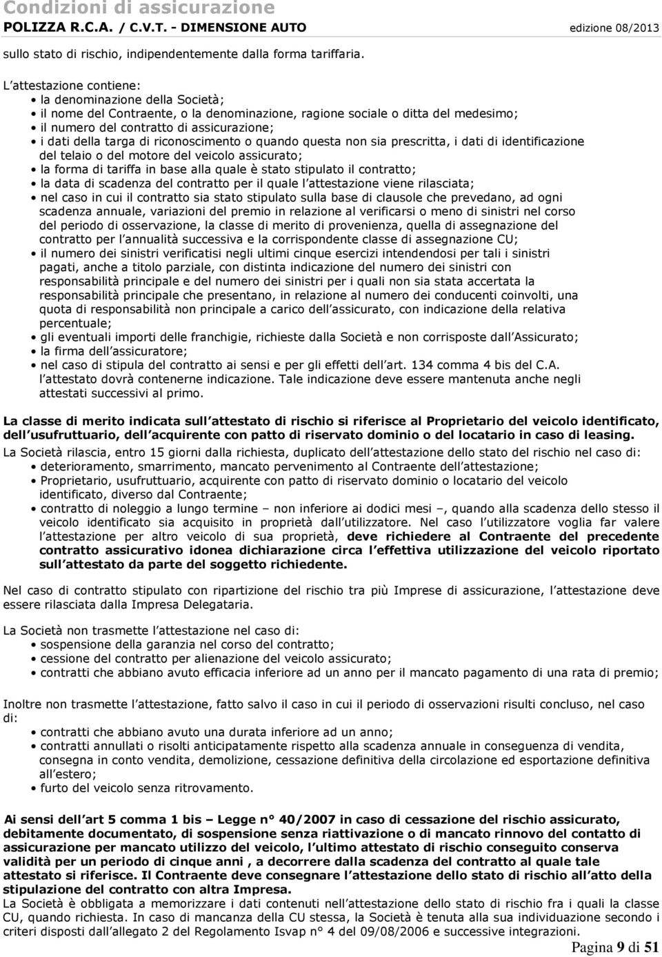 di riconoscimento o quando questa non sia prescritta, i dati di identificazione del telaio o del motore del veicolo assicurato; la forma di tariffa in base alla quale è stato stipulato il contratto;