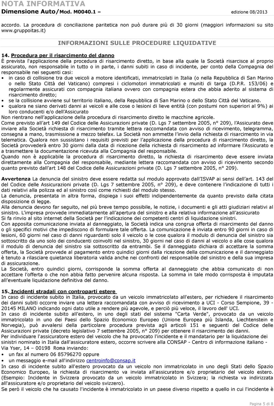 Procedura per il risarcimento del danno È prevista l applicazione della procedura di risarcimento diretto, in base alla quale la Società risarcisce al proprio assicurato, non responsabile in tutto o