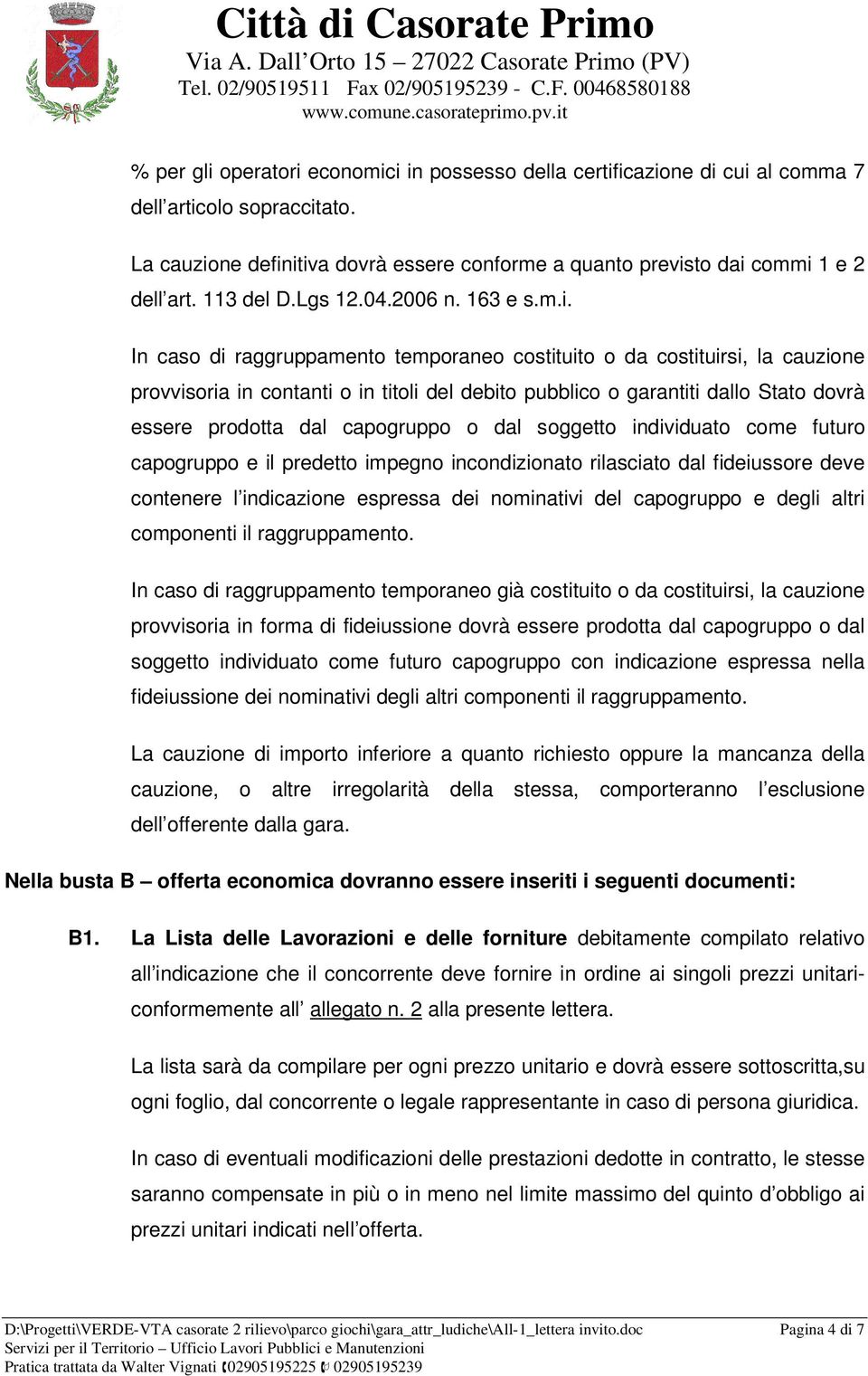 In caso di raggruppamento temporaneo costituito o da costituirsi, la cauzione provvisoria in contanti o in titoli del debito pubblico o garantiti dallo Stato dovrà essere prodotta dal capogruppo o