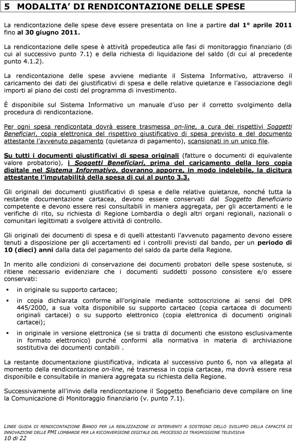 1.2). La rendicontazione delle spese avviene mediante il Sistema Informativo, attraverso il caricamento dei dati dei giustificativi di spesa e delle relative quietanze e l associazione degli importi