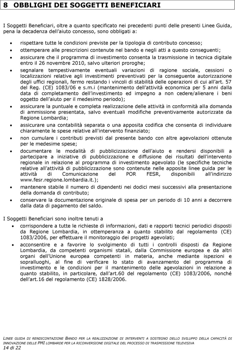 investimento consenta la trasmissione in tecnica digitale entro il 26 novembre 2010, salvo ulteriori proroghe; segnalare tempestivamente eventuali variazioni di ragione sociale, cessioni o