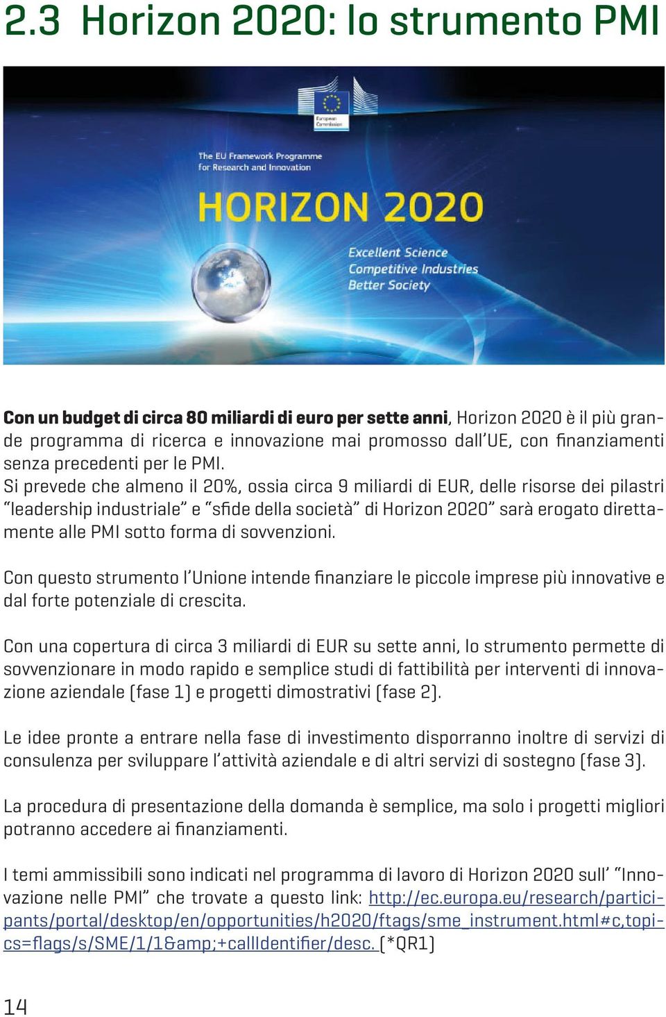 Si prevede che almeno il 20%, ossia circa 9 miliardi di EUR, delle risorse dei pilastri leadership industriale e sfide della società di Horizon 2020 sarà erogato direttamente alle PMI sotto forma di