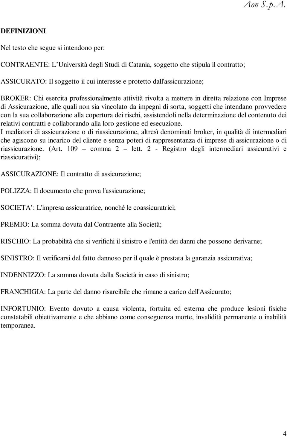 Nel testo che segue si intendono per: CONTRAENTE: L Università degli Studi di Catania, soggetto che stipula il contratto; ASSICURATO: Il soggetto il cui interesse e protetto dall'assicurazione;