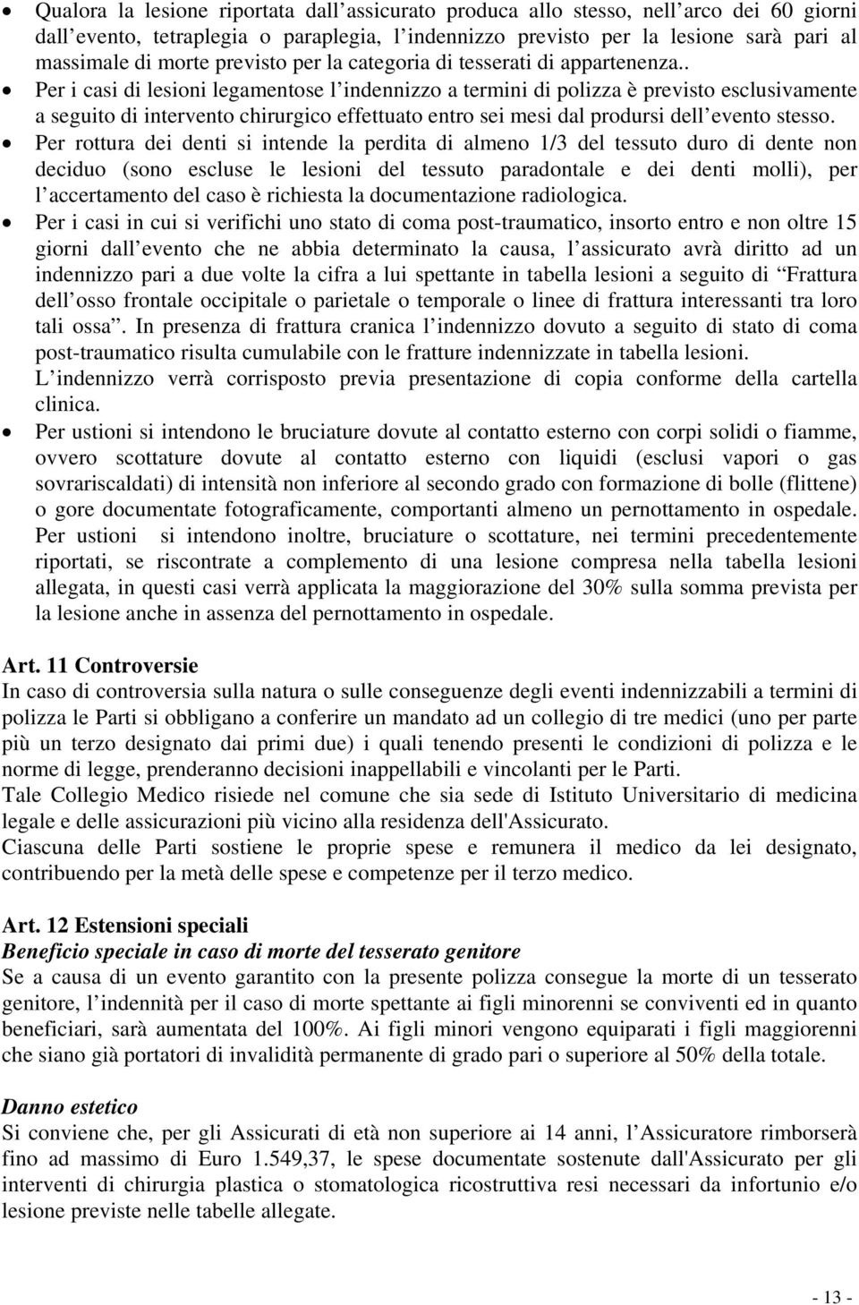 . Per i casi di lesioni legamentose l indennizzo a termini di polizza è previsto esclusivamente a seguito di intervento chirurgico effettuato entro sei mesi dal prodursi dell evento stesso.