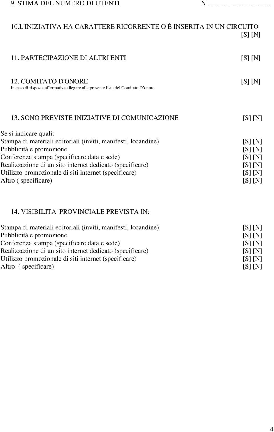 SONO PREVISTE INIZIATIVE DI COMUNICAZIONE Se si indicare quali: Stampa di materiali editoriali (inviti, manifesti, locandine) Pubblicità e promozione Conferenza stampa (specificare data e sede)