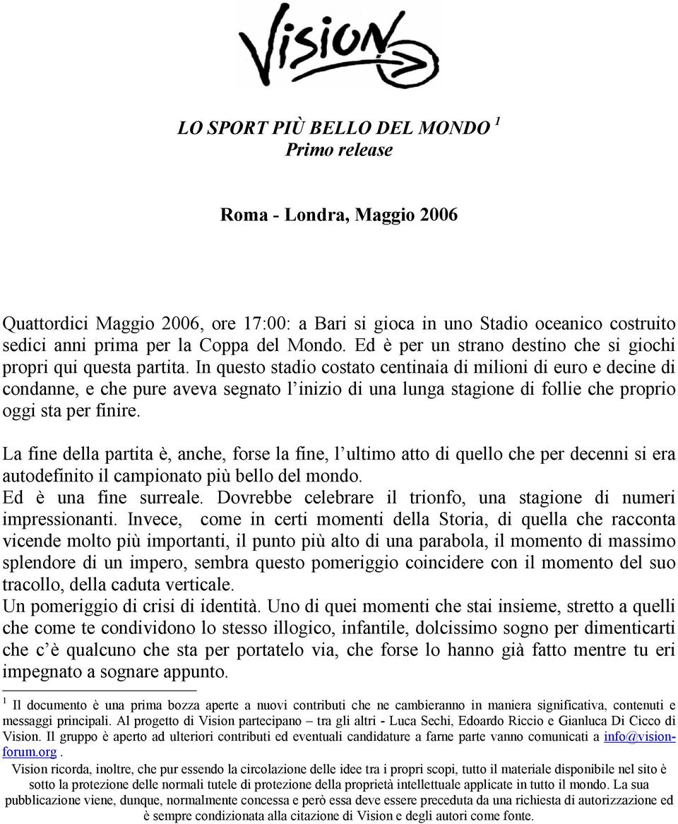 In questo stadio costato centinaia di milioni di euro e decine di condanne, e che pure aveva segnato l inizio di una lunga stagione di follie che proprio oggi sta per finire.