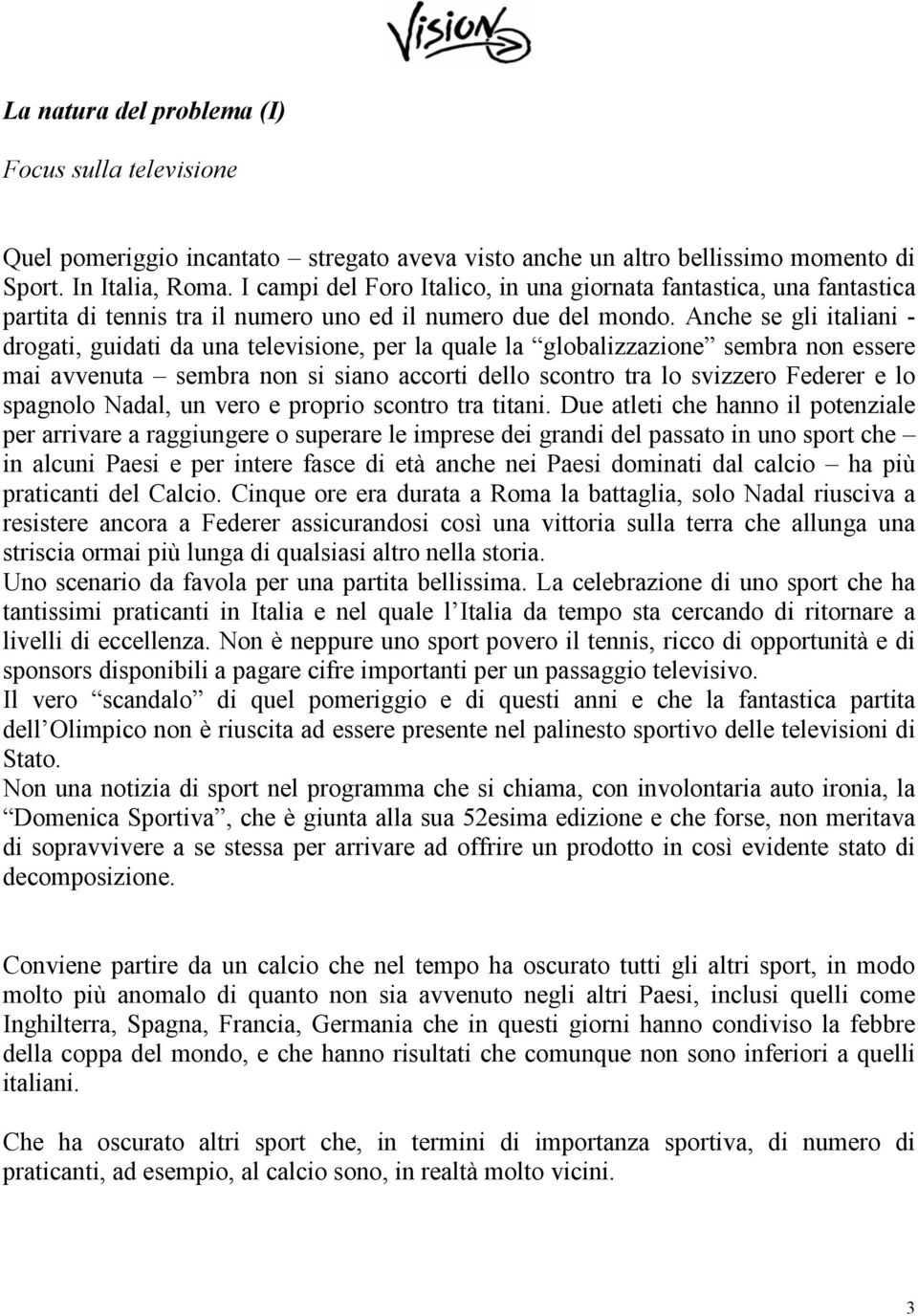 Anche se gli italiani - drogati, guidati da una televisione, per la quale la globalizzazione sembra non essere mai avvenuta sembra non si siano accorti dello scontro tra lo svizzero Federer e lo