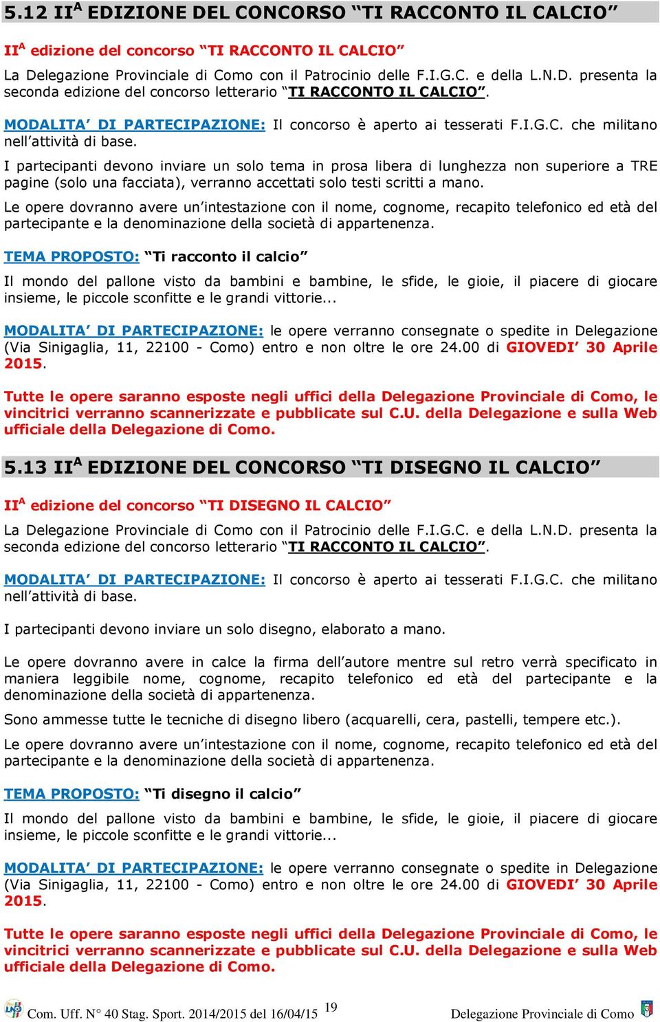 I partecipanti devono inviare un solo tema in prosa libera di lunghezza non superiore a TRE pagine (solo una facciata), verranno accettati solo testi scritti a mano.