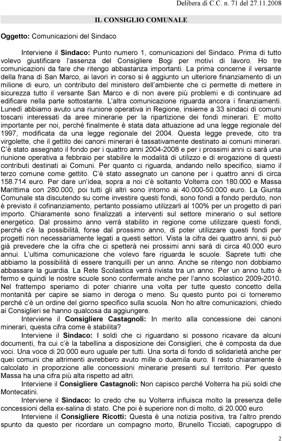 La prima concerne il versante della frana di San Marco, ai lavori in corso si è aggiunto un ulteriore finanziamento di un milione di euro, un contributo del ministero dell ambiente che ci permette di