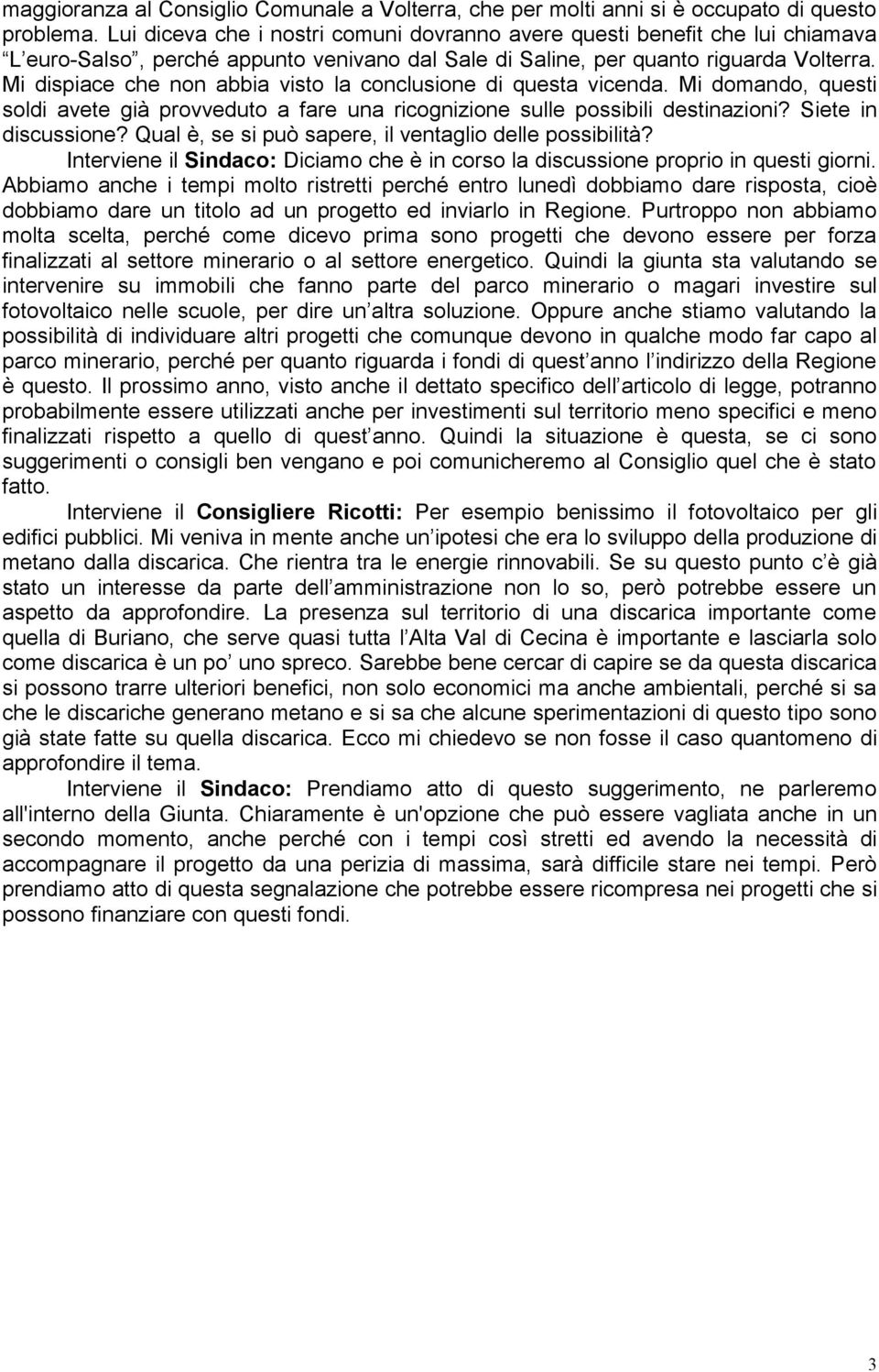 Mi dispiace che non abbia visto la conclusione di questa vicenda. Mi domando, questi soldi avete già provveduto a fare una ricognizione sulle possibili destinazioni? Siete in discussione?