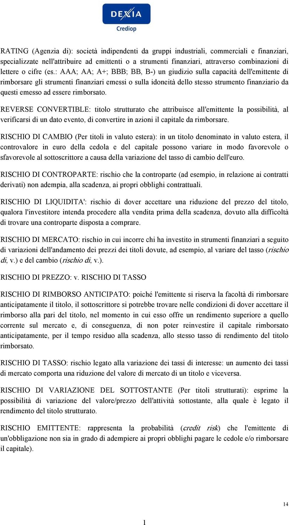 : AAA; AA; A+; BBB; BB, B-) un giudizio sulla capacità dell'emittente di rimborsare gli strumenti finanziari emessi o sulla idoneità dello stesso strumento finanziario da questi emesso ad essere