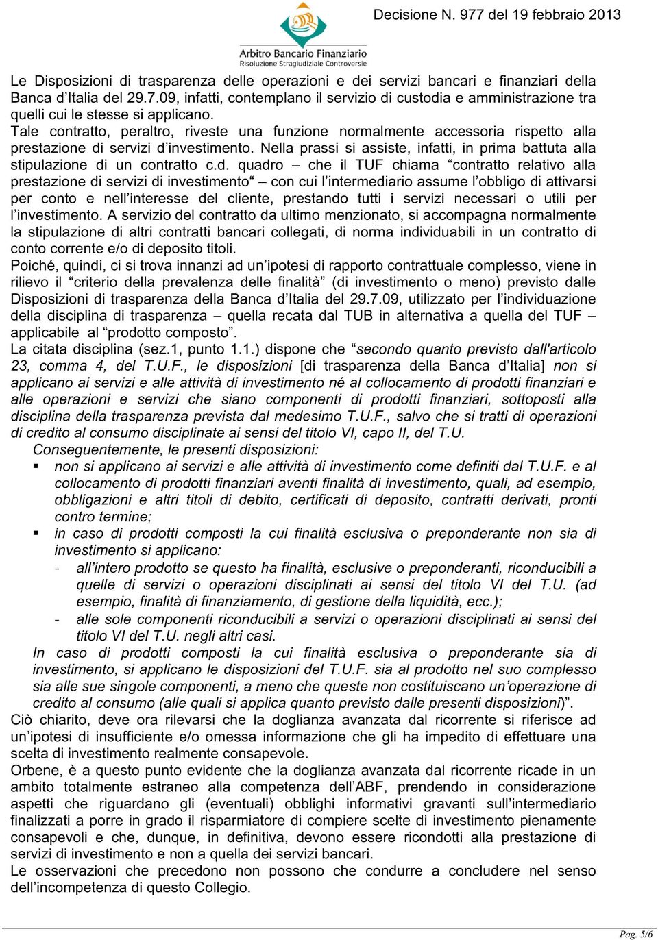 Tale contratto, peraltro, riveste una funzione normalmente accessoria rispetto alla prestazione di servizi d investimento.