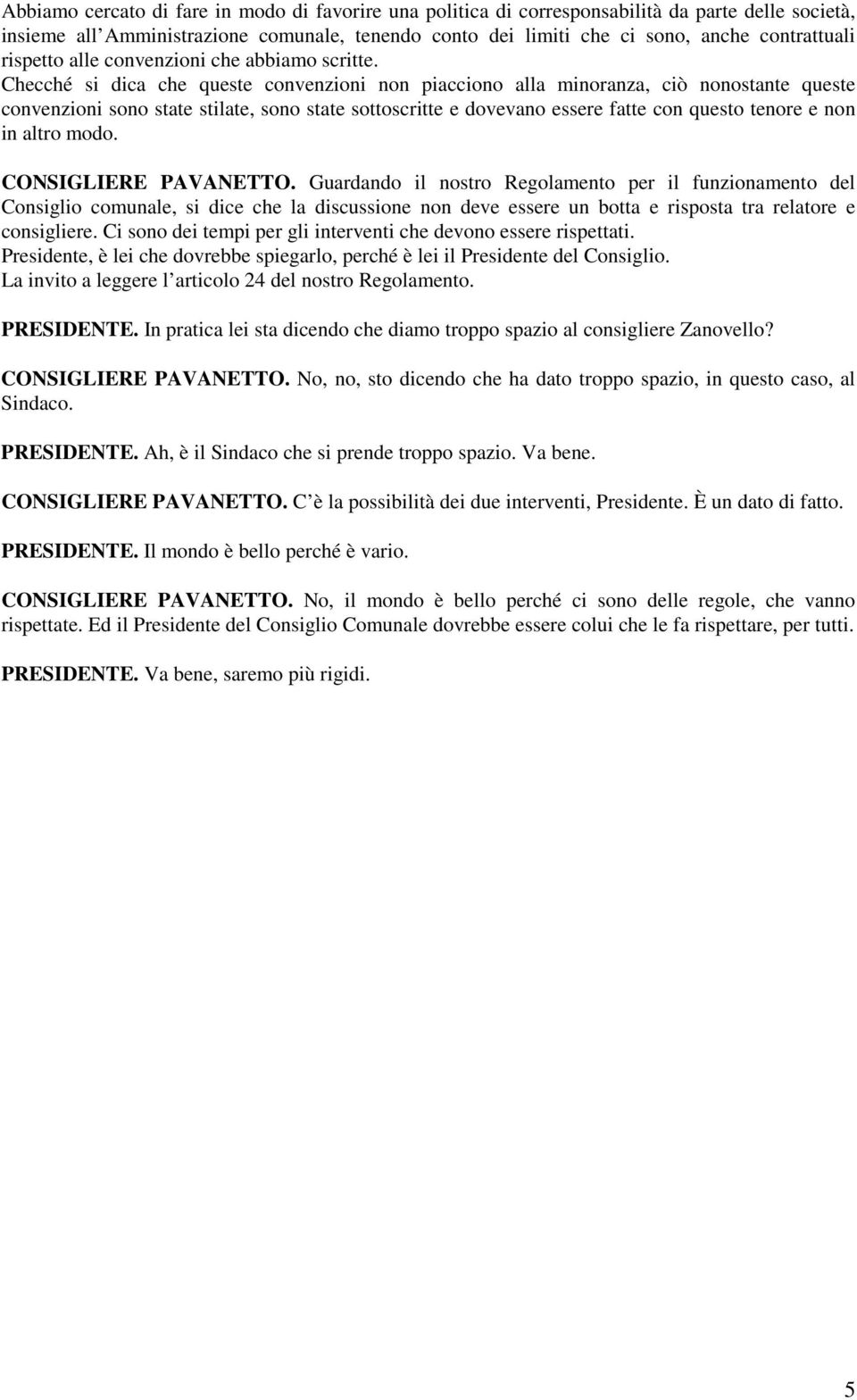 Checché si dica che queste convenzioni non piacciono alla minoranza, ciò nonostante queste convenzioni sono state stilate, sono state sottoscritte e dovevano essere fatte con questo tenore e non in