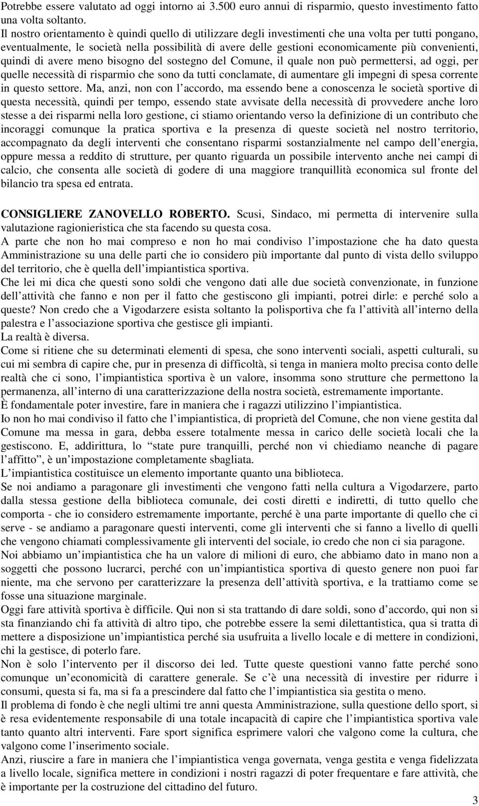 convenienti, quindi di avere meno bisogno del sostegno del Comune, il quale non può permettersi, ad oggi, per quelle necessità di risparmio che sono da tutti conclamate, di aumentare gli impegni di