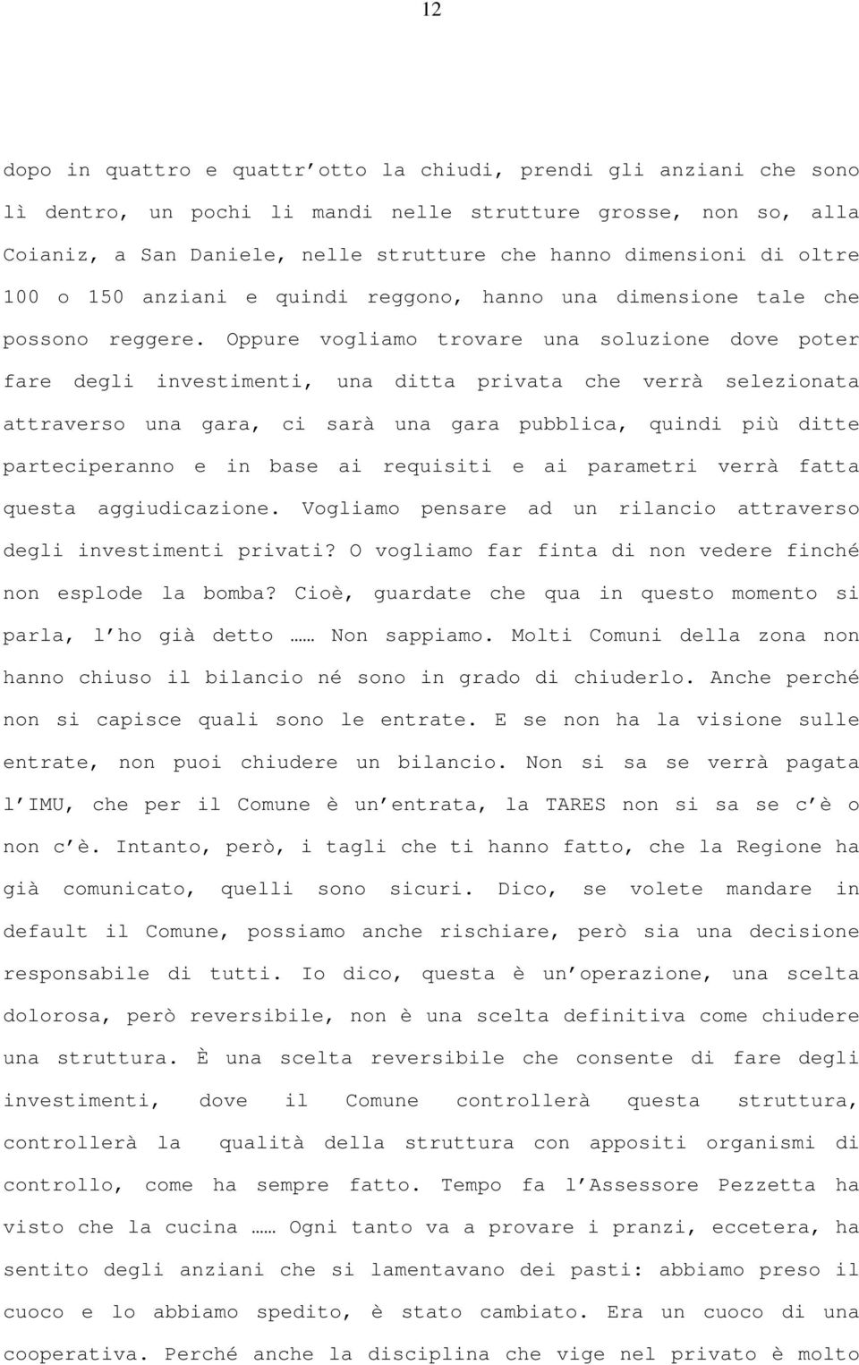 Oppure vogliamo trovare una soluzione dove poter fare degli investimenti, una ditta privata che verrà selezionata attraverso una gara, ci sarà una gara pubblica, quindi più ditte parteciperanno e in