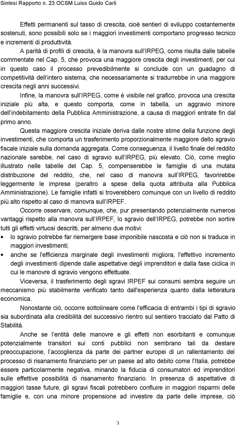 5, che provoca una maggiore crescita degli investimenti, per cui in questo caso il processo prevedibilmente si conclude con un guadagno di competitività dell intero sistema, che necessariamente si