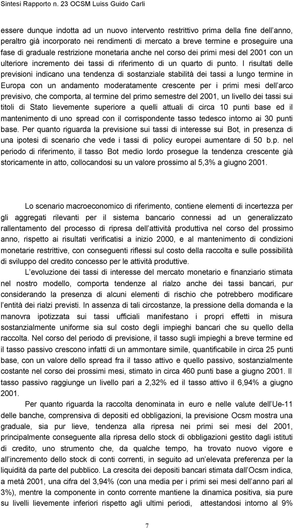 I risultati delle previsioni indicano una tendenza di sostanziale stabilità dei tassi a lungo termine in Europa con un andamento moderatamente crescente per i primi mesi dell arco previsivo, che