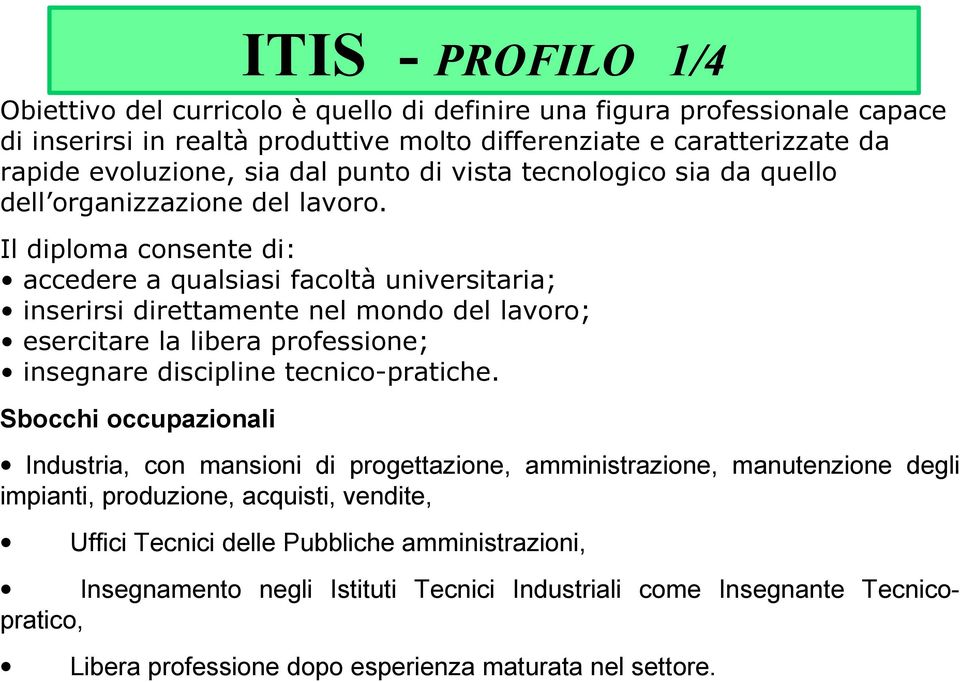 Il diploma consente di: accedere a qualsiasi facoltà universitaria; inserirsi direttamente nel mondo del lavoro; esercitare la libera professione; insegnare discipline tecnico-pratiche.