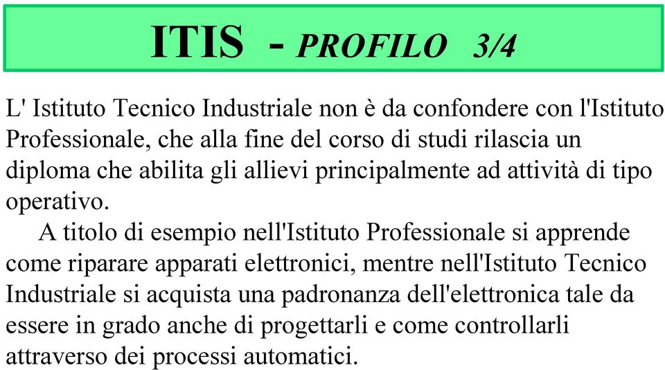 A titolo di esempio nell'istituto Professionale si apprende come riparare apparati elettronici, mentre nell'istituto Tecnico