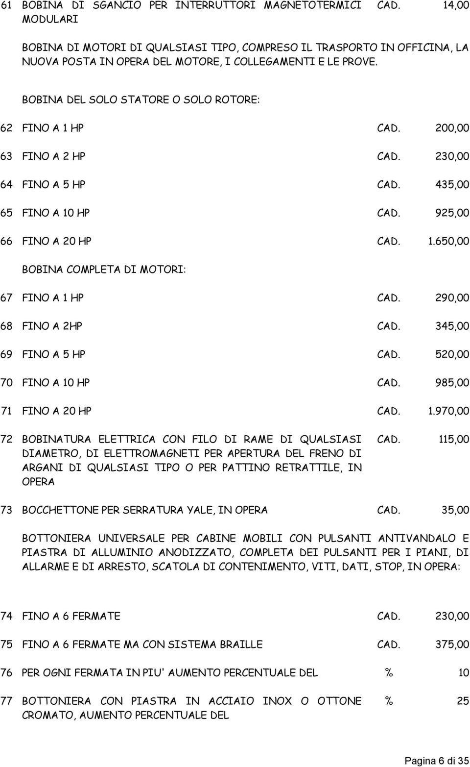 200,00 63 FINO A 2 HP CAD. 230,00 64 FINO A 5 HP CAD. 435,00 65 FINO A 10 HP CAD. 925,00 66 FINO A 20 HP CAD. 1.650,00 BOBINA COMPLETA DI MOTORI: 67 FINO A 1 HP CAD. 290,00 68 FINO A 2HP CAD.