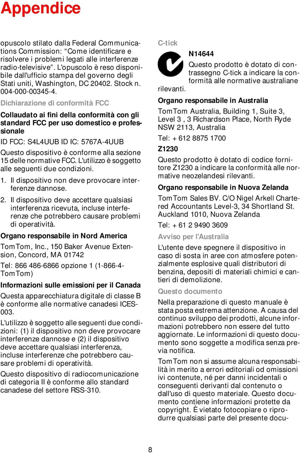 Dichiarazione di conformità FCC Collaudato ai fini della conformità con gli standard FCC per uso domestico e professionale ID FCC: S4L4UUB ID IC: 5767A-4UUB Questo dispositivo è conforme alla sezione