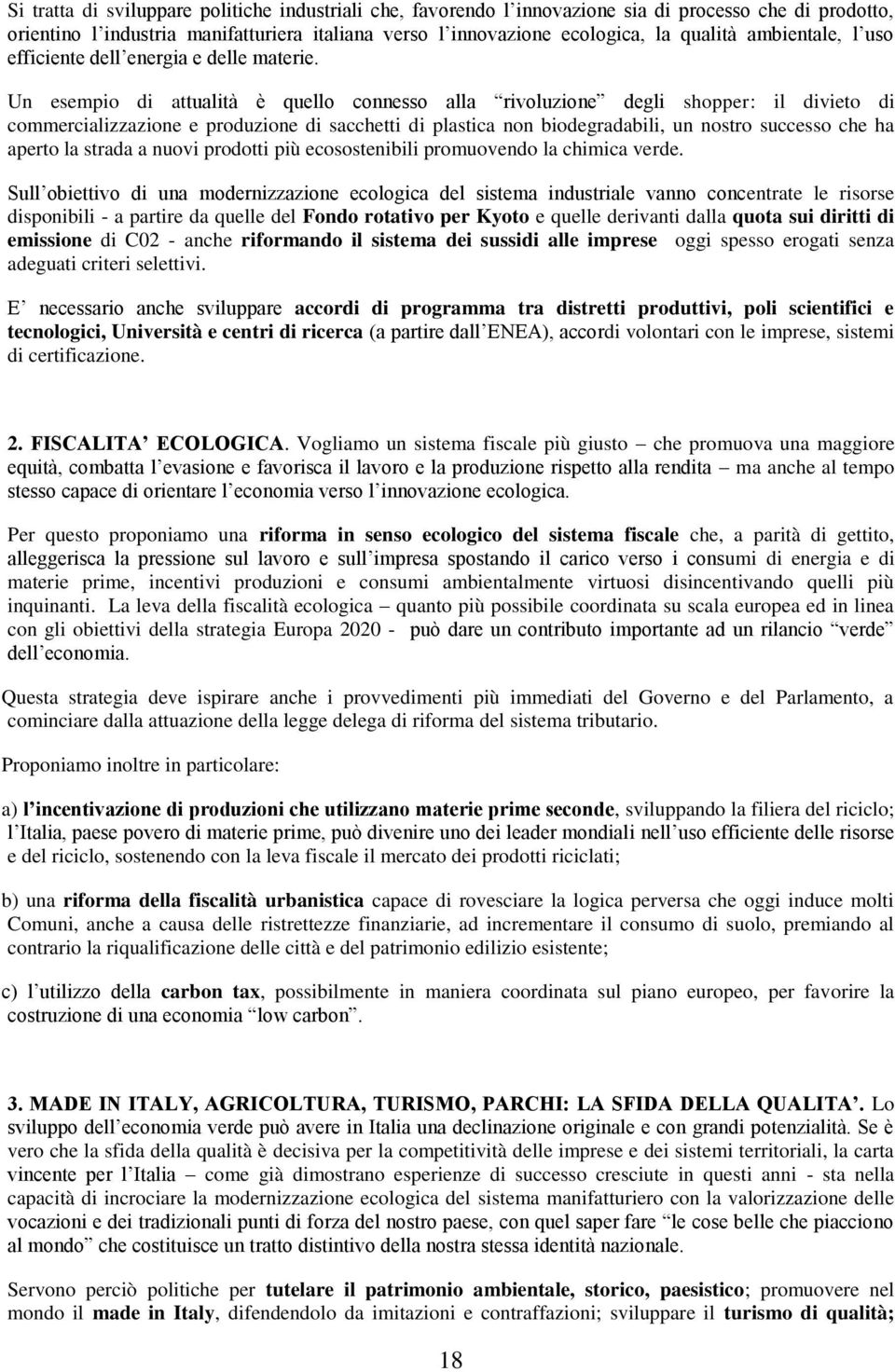 Un esempio di attualità è quello connesso alla rivoluzione degli shopper: il divieto di commercializzazione e produzione di sacchetti di plastica non biodegradabili, un nostro successo che ha aperto